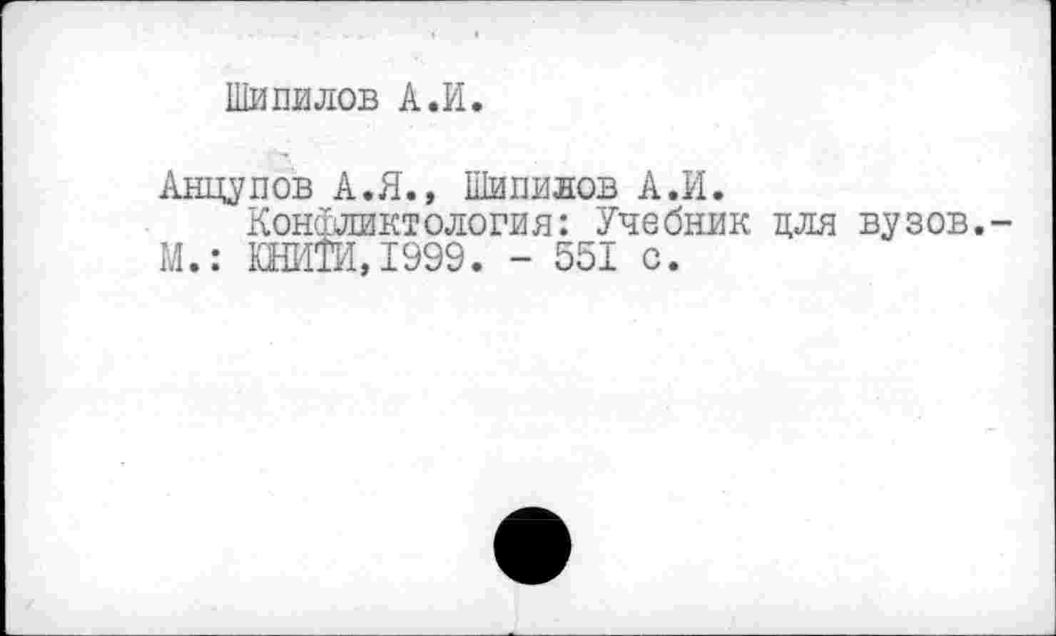 ﻿Шипилов А.И.
Анцупов А. Я., Шипилов А.И.
Конфликтология: Учебник для вузов,-М.: КЫШ, 1999. - 551 с.